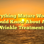 Everything Mature Women Should Know About Anti Wrinkle Treatments