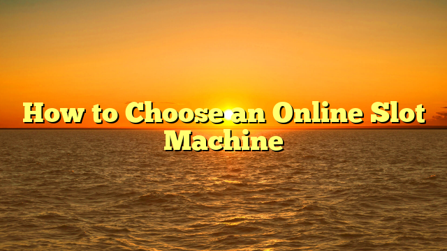 How to Choose an Online Slot Machine