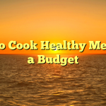 How to Cook Healthy Meals on a Budget