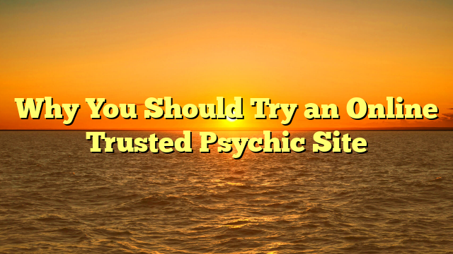 Why You Should Try an Online Trusted Psychic Site