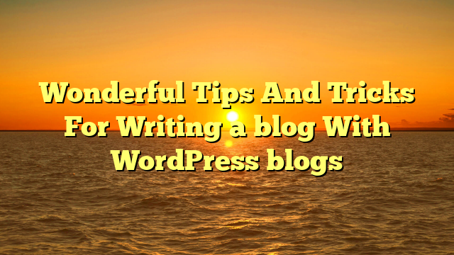 Wonderful Tips And Tricks For Writing a blog With WordPress blogs